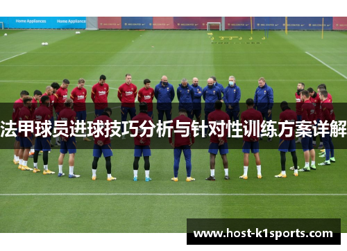 法甲球员进球技巧分析与针对性训练方案详解