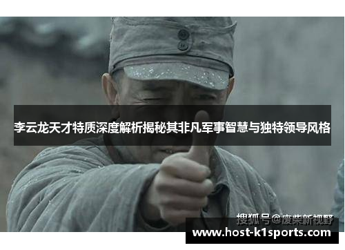 李云龙天才特质深度解析揭秘其非凡军事智慧与独特领导风格