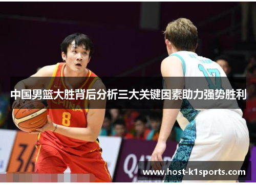 中国男篮大胜背后分析三大关键因素助力强势胜利