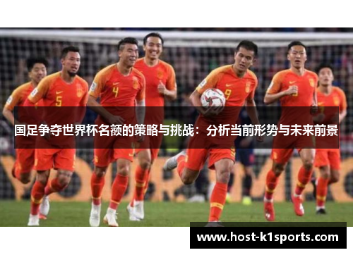 国足争夺世界杯名额的策略与挑战：分析当前形势与未来前景