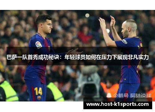 巴萨一队首秀成功秘诀：年轻球员如何在压力下展现非凡实力