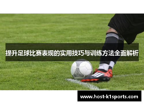 提升足球比赛表现的实用技巧与训练方法全面解析