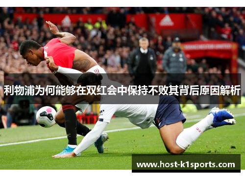 利物浦为何能够在双红会中保持不败其背后原因解析