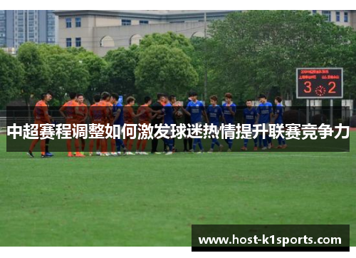 中超赛程调整如何激发球迷热情提升联赛竞争力