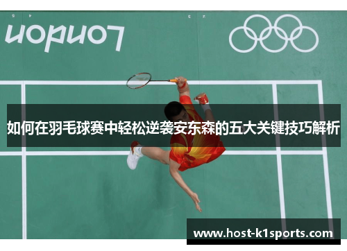 如何在羽毛球赛中轻松逆袭安东森的五大关键技巧解析