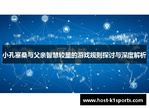 小孔塞桑与父亲智慧较量的游戏规则探讨与深度解析