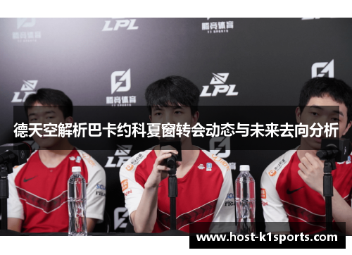 德天空解析巴卡约科夏窗转会动态与未来去向分析