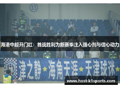 海港中超开门红：首战胜利为新赛季注入强心剂与信心动力