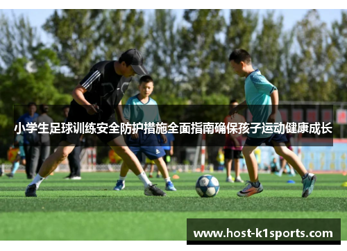 小学生足球训练安全防护措施全面指南确保孩子运动健康成长