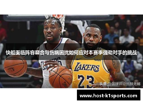 快船面临阵容磨合与伤病困扰如何应对本赛季强劲对手的挑战