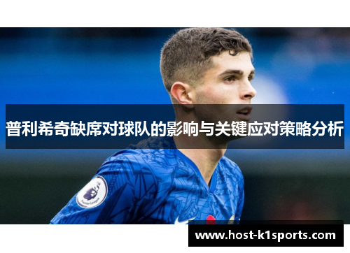 普利希奇缺席对球队的影响与关键应对策略分析