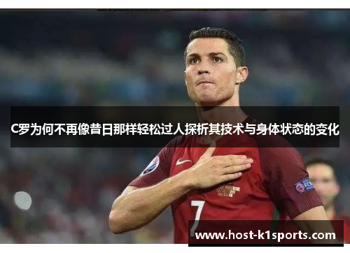 C罗为何不再像昔日那样轻松过人探析其技术与身体状态的变化