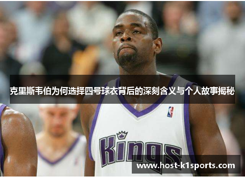 克里斯韦伯为何选择四号球衣背后的深刻含义与个人故事揭秘