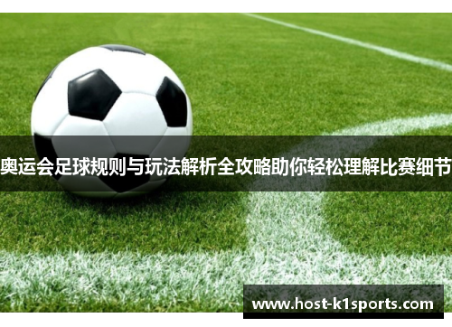 奥运会足球规则与玩法解析全攻略助你轻松理解比赛细节