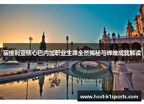 塞维利亚核心巴内加职业生涯全景揭秘与辉煌成就解读