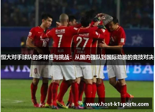 恒大对手球队的多样性与挑战：从国内强队到国际劲旅的竞技对决