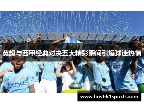 英超与西甲经典对决五大精彩瞬间引爆球迷热情