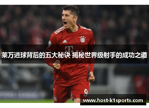 莱万进球背后的五大秘诀 揭秘世界级射手的成功之道