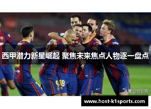 西甲潜力新星崛起 聚焦未来焦点人物逐一盘点