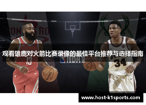 观看雄鹿对火箭比赛录像的最佳平台推荐与选择指南