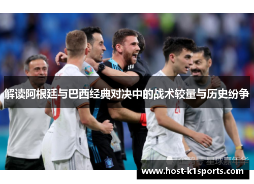 解读阿根廷与巴西经典对决中的战术较量与历史纷争