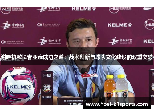 谢晖执教长春亚泰成功之道:战术创新与球队文化建设的双重突破 谢晖执教长春亚泰成功之道:战术创新与球队文化建设的双重突破