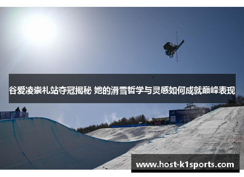 谷爱凌崇礼站夺冠揭秘 她的滑雪哲学与灵感如何成就巅峰表现 谷爱凌崇礼站夺冠揭秘 她的滑雪哲学与灵感如何成就巅峰表现