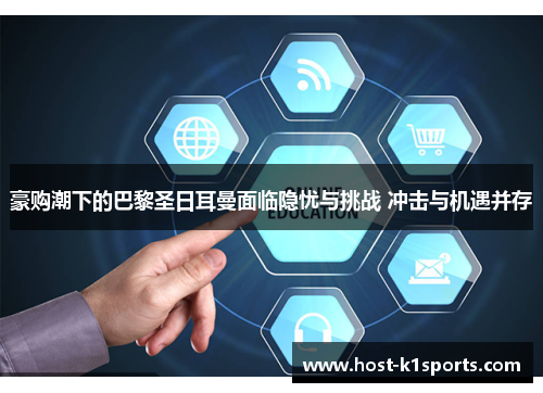 豪购潮下的巴黎圣日耳曼面临隐忧与挑战 冲击与机遇并存