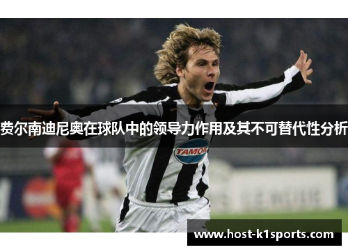 费尔南迪尼奥在球队中的领导力作用及其不可替代性分析 费尔南迪尼奥在球队中的领导力作用及其不可替代性分析