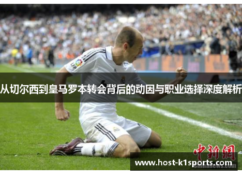 从切尔西到皇马罗本转会背后的动因与职业选择深度解析 从切尔西到皇马罗本转会背后的动因与职业选择深度解析