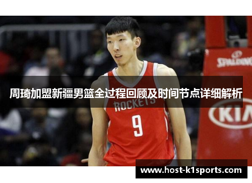 周琦加盟新疆男篮全过程回顾及时间节点详细解析