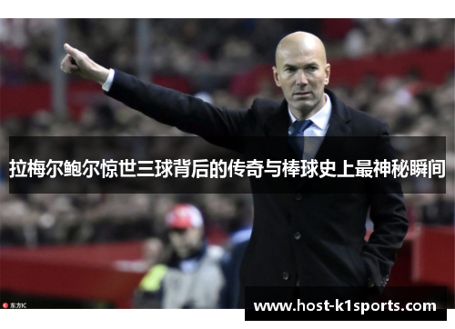 拉梅尔鲍尔惊世三球背后的传奇与棒球史上最神秘瞬间