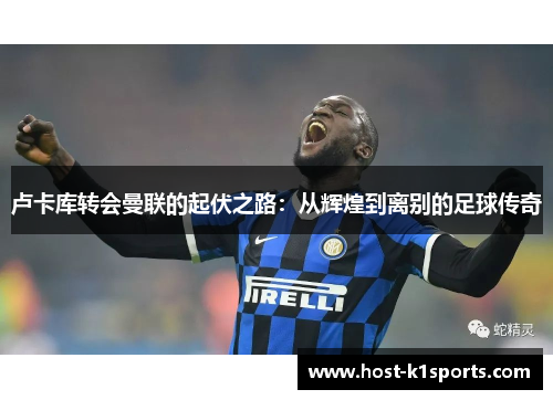 卢卡库转会曼联的起伏之路：从辉煌到离别的足球传奇