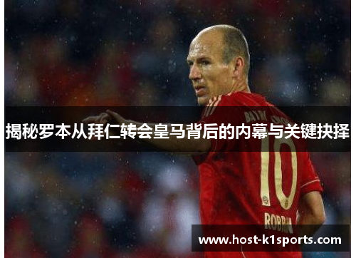 揭秘罗本从拜仁转会皇马背后的内幕与关键抉择