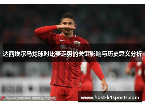 达西埃尔乌龙球对比赛走势的关键影响与历史意义分析