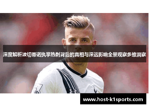 深度解析波切蒂诺执掌热刺背后的真相与深远影响全景观察多维洞察 深度解析波切蒂诺执掌热刺背后的真相与深远影响全景观察多维洞察