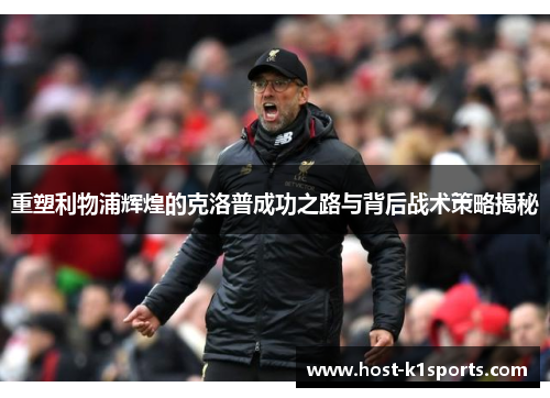 重塑利物浦辉煌的克洛普成功之路与背后战术策略揭秘