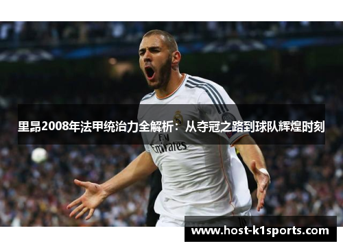 里昂2008年法甲统治力全解析:从夺冠之路到球队辉煌时刻 里昂2008年法甲统治力全解析:从夺冠之路到球队辉煌时刻