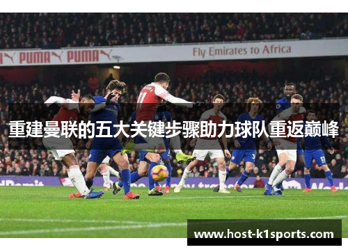重建曼联的五大关键步骤助力球队重返巅峰 重建曼联的五大关键步骤助力球队重返巅峰