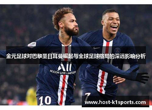 金元足球对巴黎圣日耳曼崛起与全球足球格局的深远影响分析