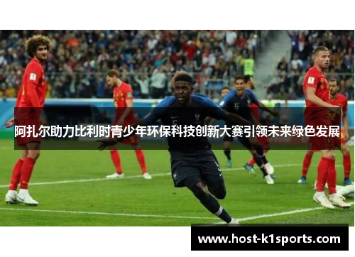 阿扎尔助力比利时青少年环保科技创新大赛引领未来绿色发展