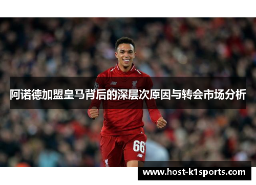阿诺德加盟皇马背后的深层次原因与转会市场分析