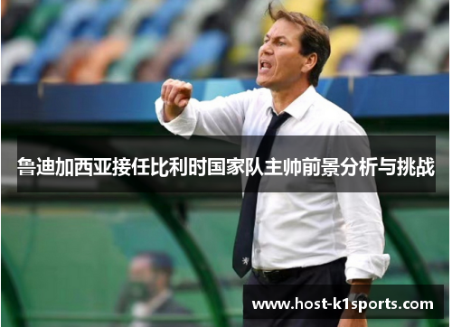 鲁迪加西亚接任比利时国家队主帅前景分析与挑战