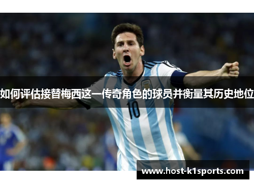 如何评估接替梅西这一传奇角色的球员并衡量其历史地位
